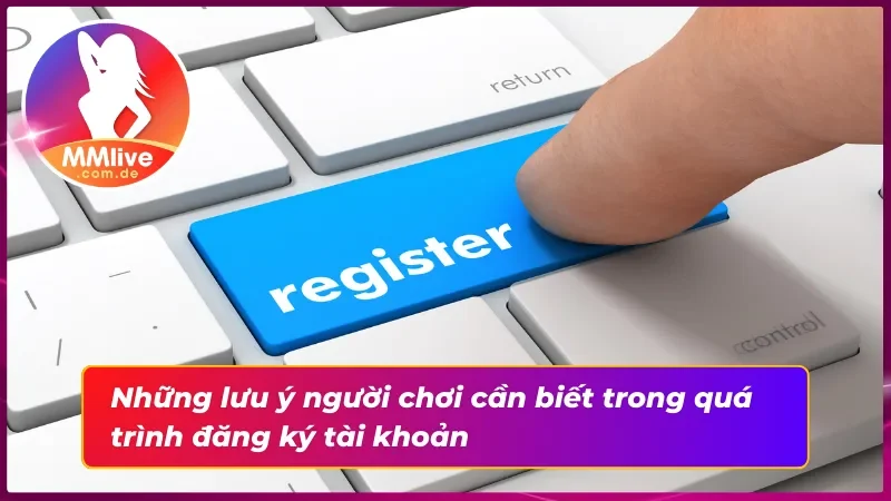 Đăng Ký MMLIVE - Hướng Dẫn Đăng Ký Tài Khoản Chi Tiết 3 Một số lưu ý cần nắm rõ khi đăng ký tài khoản