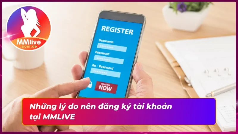 Đăng Ký MMLIVE - Hướng Dẫn Đăng Ký Tài Khoản Chi Tiết 4 Một số lý do nên đăng ký tài khoản tại nhà cái