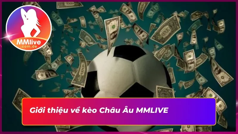 Kèo Châu ÂU MMLIVE: Lựa Chọn Sáng Suốt, Cho Các Tân Binh 2 Sơ lược về kèo Châu Âu