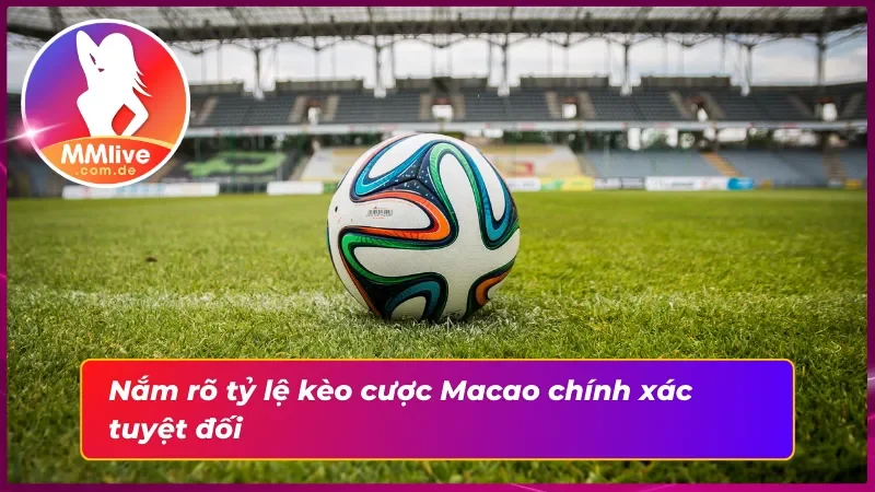 Kèo Macao MMLive Và Cách Làm Chủ Một Ván Cược Tốt Nhất 5 Nắm rõ các tỷ lệ kèo cược Macao chi tiết nhất