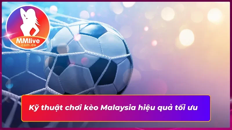 Tìm Hiểu Cách Thức Vận Hành Kèo Malaysia MMLive Tối Ưu 5 Những kỹ thuật quan trọng để chơi kèo Malaysia