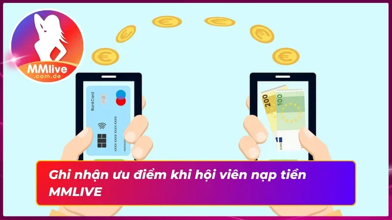 Nạp Tiền MMLIVE - Quá Trình Giao Dịch Đa Phương Thức Thuận Tiện 2 Ưu điểm nạp tiền vào tài khoản trên trang web MMLIVE