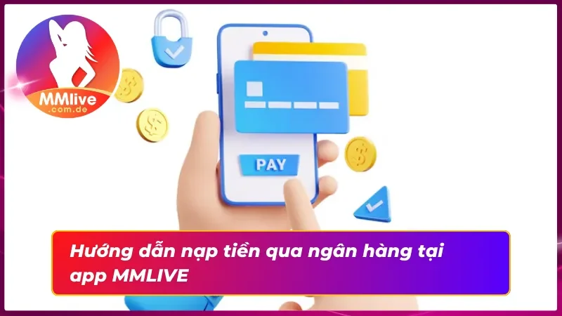 Nạp Tiền MMLIVE - Quá Trình Giao Dịch Đa Phương Thức Thuận Tiện 5 Quy trình nạp tiền với hình thức chuyển khoản ngân hàng