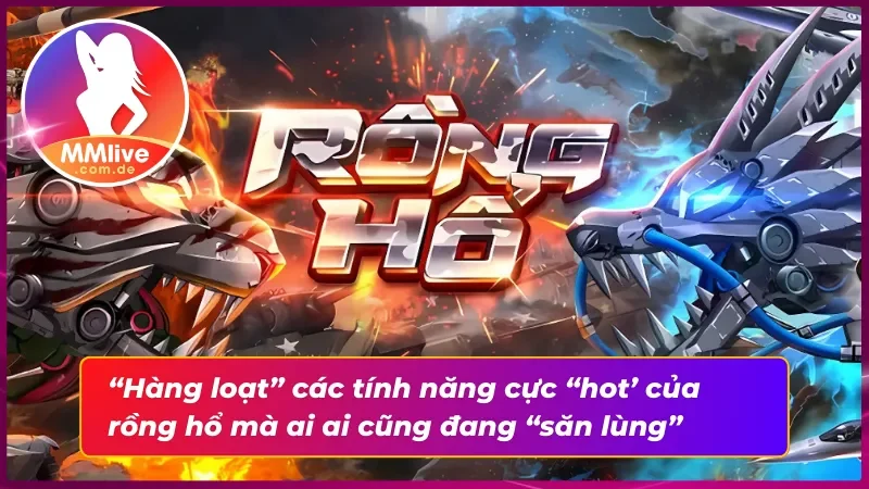 Rồng hổ MMLIVE - Game Bài Đối Kháng Đỉnh Cao “Vời Vợi” 4 Những tính năng “đỉnh nóc kịch trần bay phất phới” tại Rồng hổ