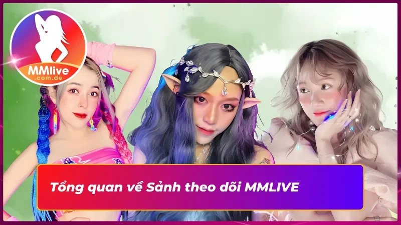 Sảnh Theo Dõi MMLIVE: Dẫn Tới Phòng Của Idol Trong Lòng Bạn 2 Đôi nét nổi bật về Sảnh theo dõi